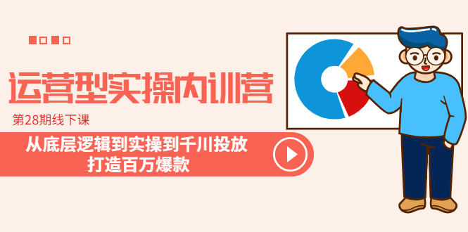 （6067期）运营型实操内训营-第28期线下课从底层逻辑到实操到千川投放打造百万爆款_免费分享网络创业,副业,信息差项目的老牌资源整合平台！金铲子项目