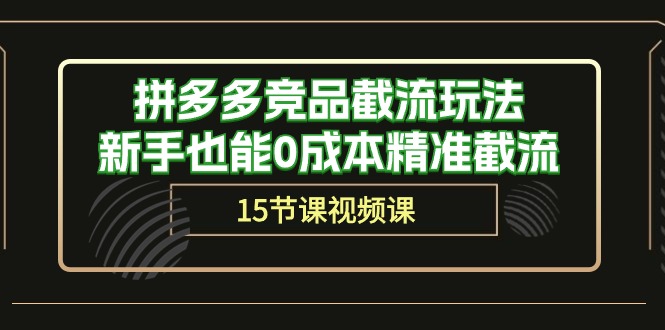 拼多多竞品截流玩法，新手也能精准截流（15节课）_免费分享网络创业,副业,信息差项目的老牌资源整合平台！金铲子项目