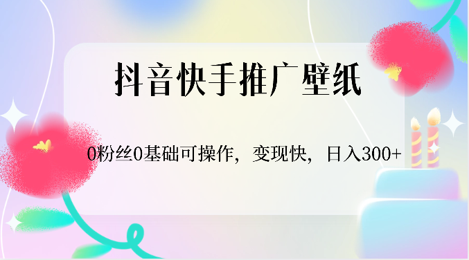 抖音快手推广壁纸，0粉丝0基础可操作，快，_免费分享网络创业,副业,信息差项目的老牌资源整合平台！金铲子项目