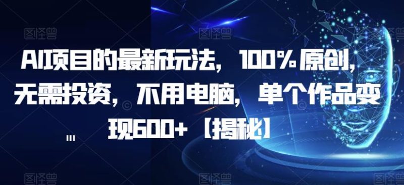 AI项目的最新玩法，100%原创，无需投资，不用电脑，单个作品【揭秘】_免费分享网络创业,副业,信息差项目的老牌资源整合平台！金铲子项目