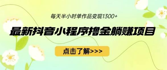 最新抖音小程序撸金躺赚项目，一部手机每天半小时，单个作品1【揭秘】_免费分享网络创业,副业,信息差项目的老牌资源整合平台！金铲子项目