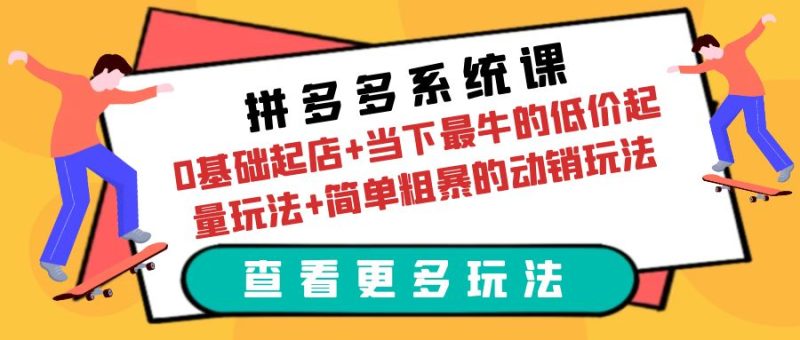 （6217期）拼多多系统课：0基础起店当下最牛的低价起量玩法简单粗暴的动销玩法_免费分享网络创业,副业,信息差项目的老牌资源整合平台！金铲子项目
