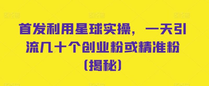 首发利用星球实操，一天引流几十个创业粉或精准粉（揭秘）_免费分享网络创业,副业,信息差项目的老牌资源整合平台！金铲子项目