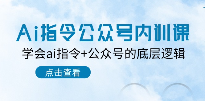 Ai指令公众号内训课：学会ai指令公众号的底层逻辑（7节课）_免费分享网络创业,副业,信息差项目的老牌资源整合平台！金铲子项目