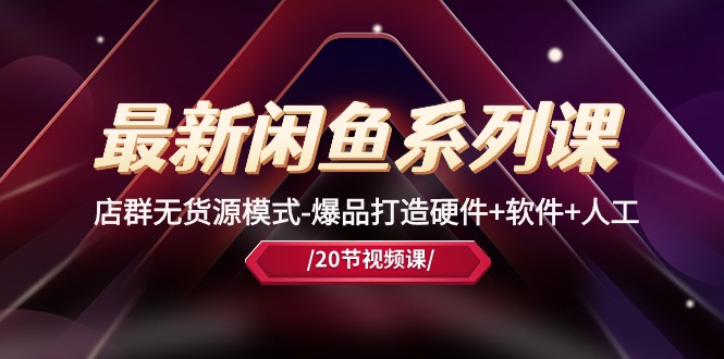 最新闲鱼系列课，店群无货源模式-爆品打造硬件软件人工（20节课）_免费分享网络创业,副业,信息差项目的老牌资源整合平台！金铲子项目