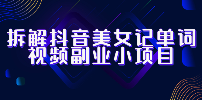 （6338期）拆解抖音美女记单词视频副业小项目，一条龙玩法大解析（教程素材）_免费分享网络创业,副业,信息差项目的老牌资源整合平台！金铲子项目