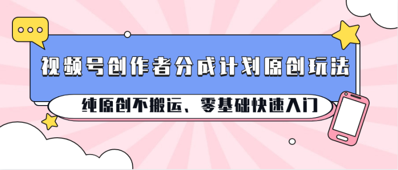 视频号创作者分成计划原创玩法；纯原创不搬运、零基础快速入门_免费分享网络创业,副业,信息差项目的老牌资源整合平台！金铲子项目