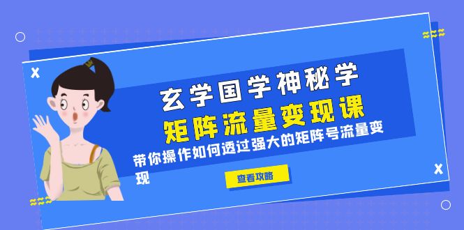 （6445期）玄学国学神秘学矩阵·流量课，带你操作如何透过强大的矩阵号流量_免费分享网络创业,副业,信息差项目的老牌资源整合平台！金铲子项目