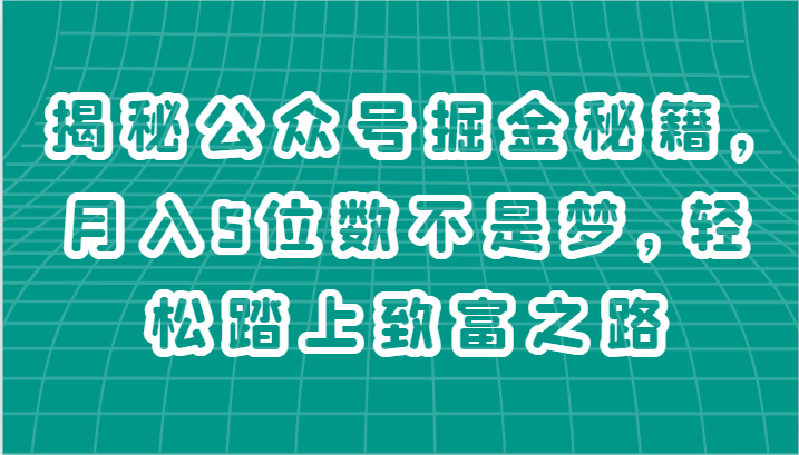 揭秘公众号掘金秘籍，5位数不是梦，踏上致富之路_免费分享网络创业,副业,信息差项目的老牌资源整合平台！金铲子项目