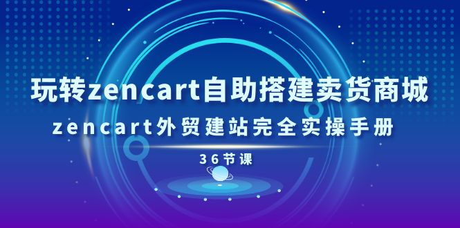 玩转zencart自助搭建卖货商城，zencart外贸建站完全实操手册（36节课）_免费分享网络创业,副业,信息差项目的老牌资源整合平台！金铲子项目