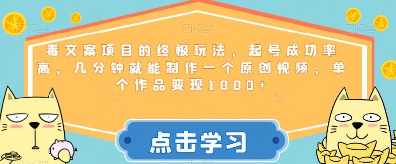 毒文案项目的终极玩法，起号成功率高，几分钟就能制作一个原创视频，单个作品【揭秘】_免费分享网络创业,副业,信息差项目的老牌资源整合平台！金铲子项目