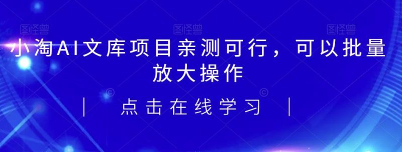 2023小淘AI文库项目，亲测可行，可以批量放大操作_免费分享网络创业,副业,信息差项目的老牌资源整合平台！金铲子项目