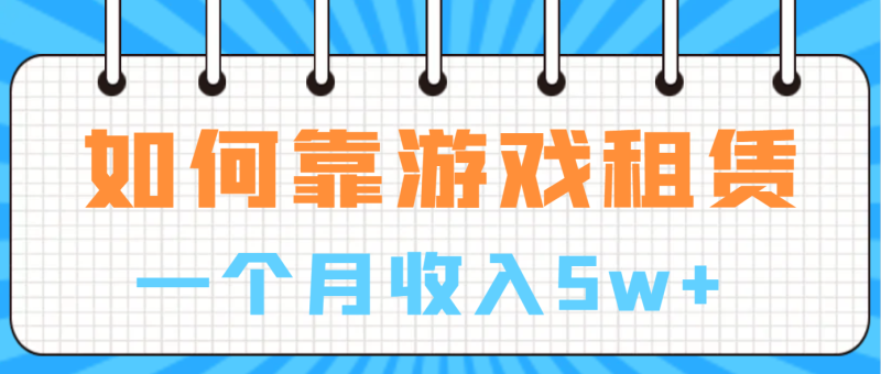 （6617期）如何靠游戏租赁业务一个月_免费分享网络创业,副业,信息差项目的老牌资源整合平台！金铲子项目
