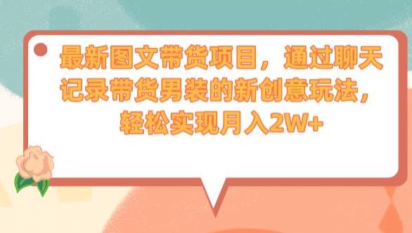 最新图文带货项目，通过聊天记录带货男装的新创意玩法，实现【揭秘】_免费分享网络创业,副业,信息差项目的老牌资源整合平台！金铲子项目