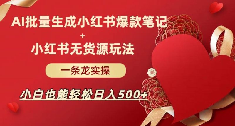 AI批量制造小红书爆款笔记小红书无货源，玩法一条龙实操，小白也能【揭秘】_免费分享网络创业,副业,信息差项目的老牌资源整合平台！金铲子项目