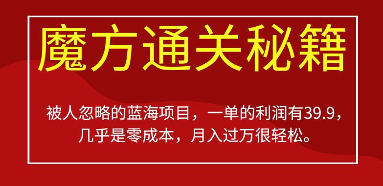 被人忽略的蓝海项目，魔方通关秘籍，一单的利润有39.9，几乎是，很【揭秘】_免费分享网络创业,副业,信息差项目的老牌资源整合平台！金铲子项目