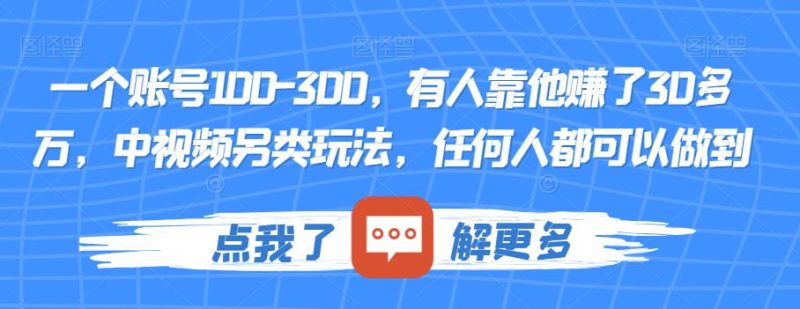 一个账号100-300，有人靠他赚了30多万，中视频另类玩法，任何人都可以做到【揭秘】_免费分享网络创业,副业,信息差项目的老牌资源整合平台！金铲子项目