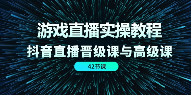 游戏直播实操教程，抖音直播晋级课与高级课（42节）_免费分享网络创业,副业,信息差项目的老牌资源整合平台！金铲子项目