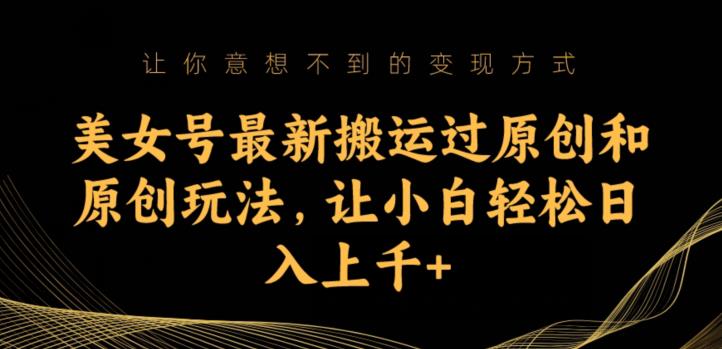 美女号最新搬运过原创和原创玩法，让小白上千【揭秘】_免费分享网络创业,副业,信息差项目的老牌资源整合平台！金铲子项目