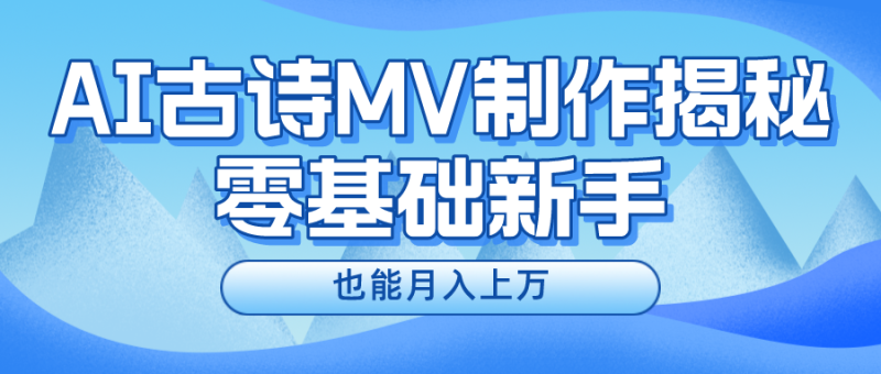 新手必看，利用AI制作古诗MV，快速实现_免费分享网络创业,副业,信息差项目的老牌资源整合平台！金铲子项目