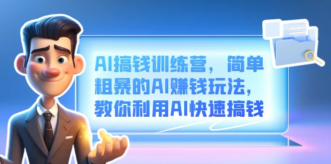 （6771期）AI搞钱训练营，简单粗暴的AI赚钱玩法，教你利用AI快速搞钱_免费分享网络创业,副业,信息差项目的老牌资源整合平台！金铲子项目