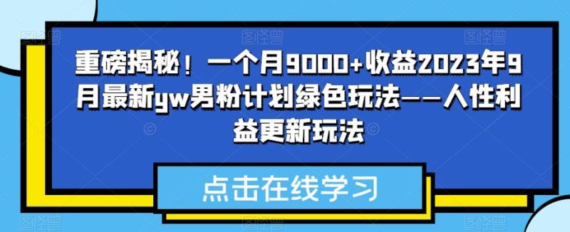 重磅揭秘一个2023年9月最新yw男粉计划绿色玩法人性利益更新玩法_免费分享网络创业,副业,信息差项目的老牌资源整合平台！金铲子项目