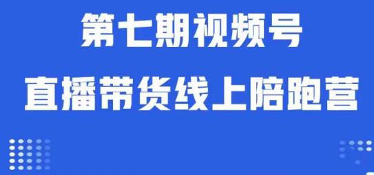 视频号直播带货线上陪跑营第七期：算法解析起号逻辑实操运营_免费分享网络创业,副业,信息差项目的老牌资源整合平台！金铲子项目