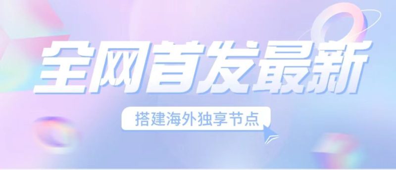 （6912期）全网首发最新海外节点搭建，独享梯子安全稳定运营海外短视频，_免费分享网络创业,副业,信息差项目的老牌资源整合平台！金铲子项目