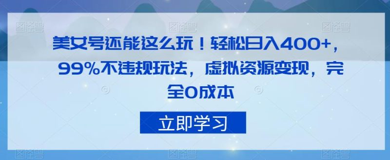 美女号还能这么玩，99%不违规玩法，虚拟资源，完全【揭秘】_免费分享网络创业,副业,信息差项目的老牌资源整合平台！金铲子项目