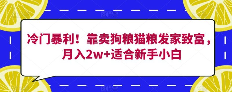 冷门暴利靠卖狗粮猫粮发家致富，适合新手小白【揭秘】_免费分享网络创业,副业,信息差项目的老牌资源整合平台！金铲子项目
