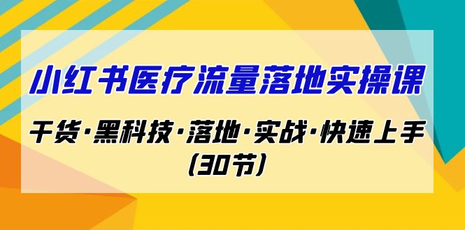 （7006期）小红书·医疗流量落地实操课，干货·黑科技·落地·实战·快速上手（30节）_免费分享网络创业,副业,信息差项目的老牌资源整合平台！金铲子项目