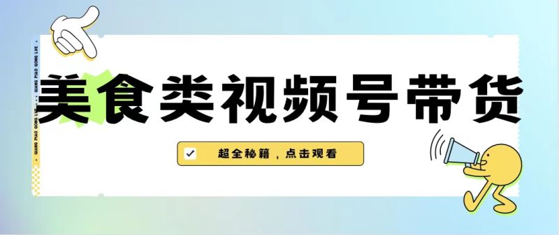 （6996期）美食类视频号带货【内含去重方法】_免费分享网络创业,副业,信息差项目的老牌资源整合平台！金铲子项目