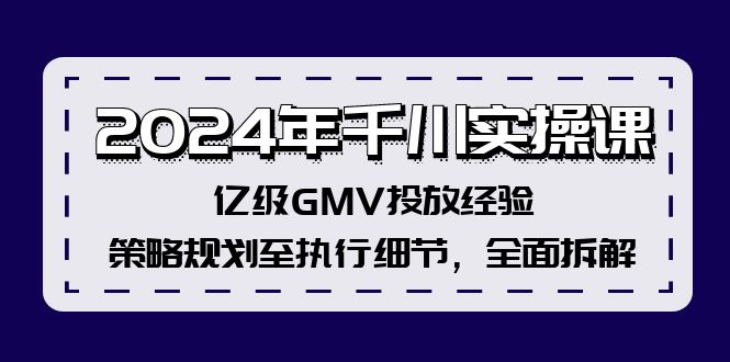 2024年千川实操课，亿级GMV投放经验，策略规划至执行细节，全面拆解_免费分享网络创业,副业,信息差项目的老牌资源整合平台！金铲子项目