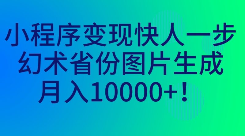 （7008期）小程序快人一步，幻术省份图片生成，0_免费分享网络创业,副业,信息差项目的老牌资源整合平台！金铲子项目