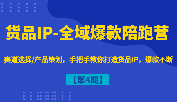 货品IP-全域爆款陪跑营【第4期】赛道选择/产品策划，手把手教你打造货品IP，爆款不断_免费分享网络创业,副业,信息差项目的老牌资源整合平台！金铲子项目