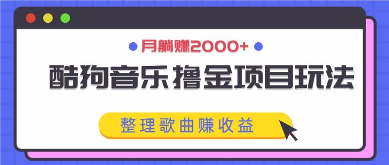 酷狗音乐撸金项目玩法，整理歌曲赚，月躺_免费分享网络创业,副业,信息差项目的老牌资源整合平台！金铲子项目