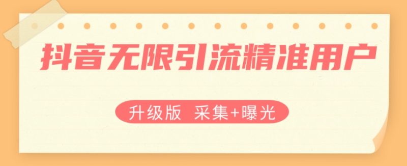 升级版抖音无限引流精准用户【采集曝光】_免费分享网络创业,副业,信息差项目的老牌资源整合平台！金铲子项目