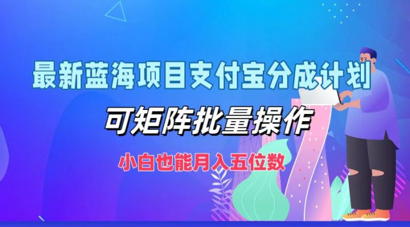 最新蓝海项目支付宝分成计划，可矩阵批量操作，小白也能五位数_免费分享网络创业,副业,信息差项目的老牌资源整合平台！金铲子项目