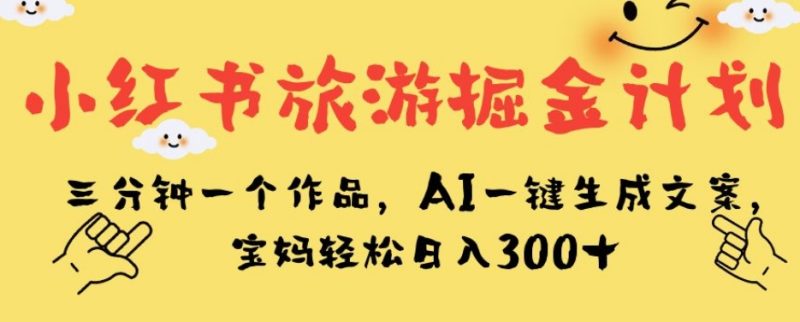 小红书旅游掘金计划，三分钟一个作品，AI一键生成文案，宝妈【揭秘】_免费分享网络创业,副业,信息差项目的老牌资源整合平台！金铲子项目