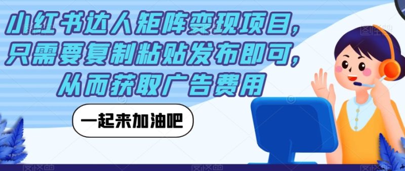 小红书达人矩阵项目，只需要复制粘贴发布即可，从而获取广告费用_免费分享网络创业,副业,信息差项目的老牌资源整合平台！金铲子项目