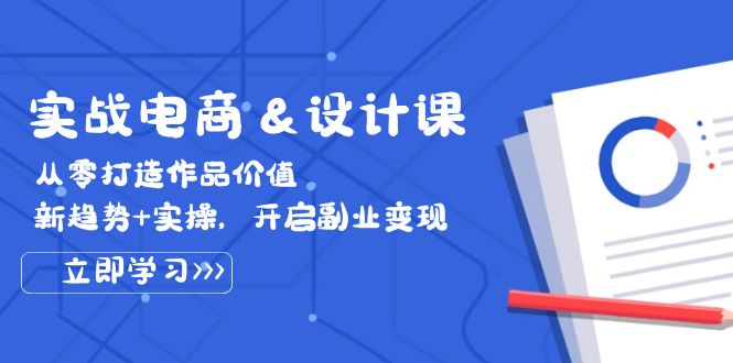 实战电商&设计课，从零打造作品价值，新趋势实操，开启副业_免费分享网络创业,副业,信息差项目的老牌资源整合平台！金铲子项目