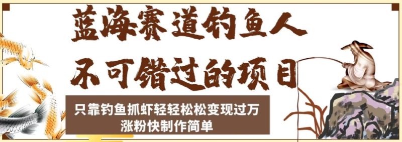 蓝海赛道钓鱼人不可错过的项目，只靠钓鱼抓虾轻松，涨粉快制作简单【揭秘】_免费分享网络创业,副业,信息差项目的老牌资源整合平台！金铲子项目