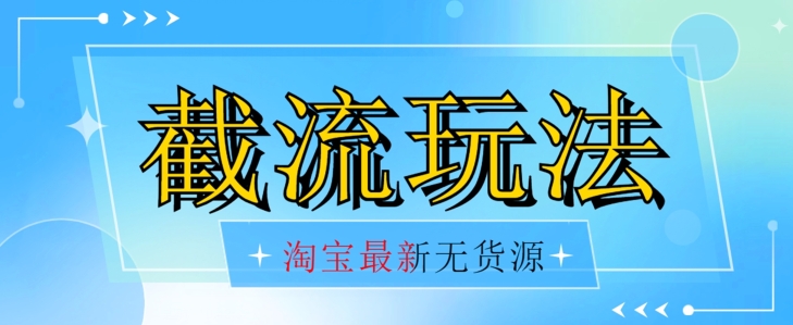 首发价值2980最新淘宝无货源不开车自然流超截流玩法【揭秘】_免费分享网络创业,副业,信息差项目的老牌资源整合平台！金铲子项目