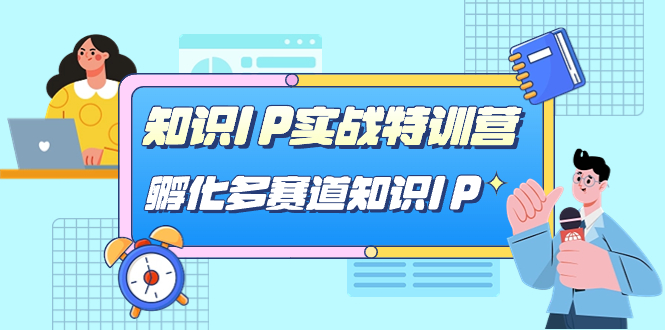 （7317期）知识IP实战特训营，​孵化-多赛道知识IP（33节课）_免费分享网络创业,副业,信息差项目的老牌资源整合平台！金铲子项目