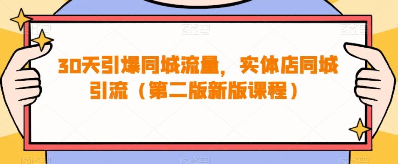 30天引爆同城流量，实体店同城引流（第二版新版课程）_免费分享网络创业,副业,信息差项目的老牌资源整合平台！金铲子项目