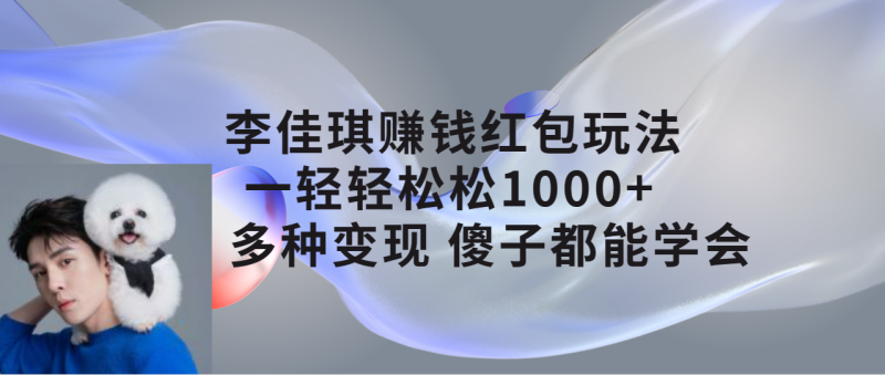 （7383期）李佳琪赚钱红包玩法，一天轻松，多种，傻子都能学会_免费分享网络创业,副业,信息差项目的老牌资源整合平台！金铲子项目