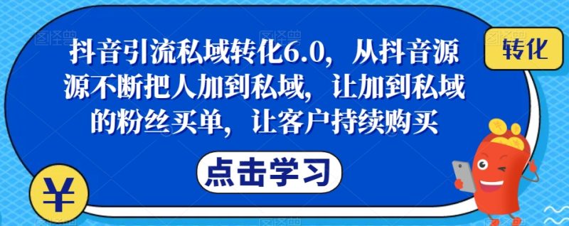 抖音引流私域转化6.0，从抖音源源不断把人加到私域，让加到私域的粉丝买单，让客户持续购买_免费分享网络创业,副业,信息差项目的老牌资源整合平台！金铲子项目
