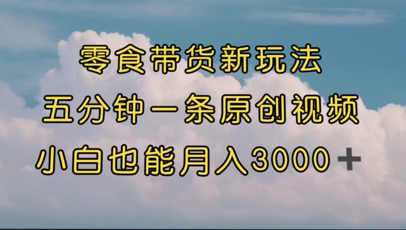 （7390期）零食带货新玩法，5分钟一条原创视频，新手小白也能（教程）_免费分享网络创业,副业,信息差项目的老牌资源整合平台！金铲子项目