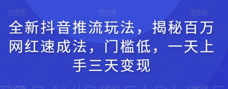 全新抖音推流玩法，揭秘百万网红速成法，门槛低，一天上手三天_免费分享网络创业,副业,信息差项目的老牌资源整合平台！金铲子项目