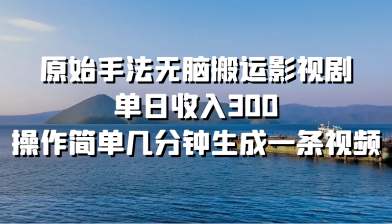 原始手法无脑搬运影视剧，单日300，操作简单几分钟生成一条视频_免费分享网络创业,副业,信息差项目的老牌资源整合平台！金铲子项目